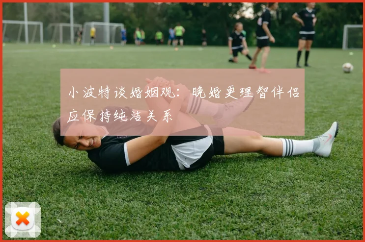 小波特谈婚姻观:晚婚更理智伴侣应保持纯洁关系