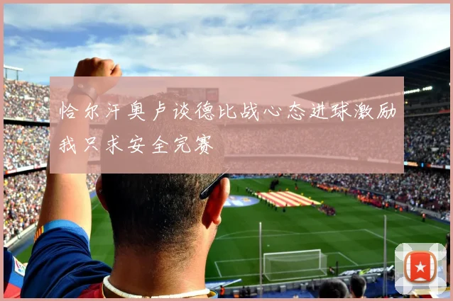 恰尔汗奥卢谈德比战心态进球激励我只求安全完赛