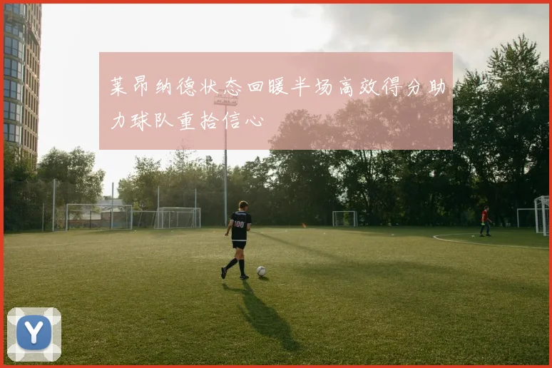 莱昂纳德状态回暖半场高效得分助力球队重拾信心