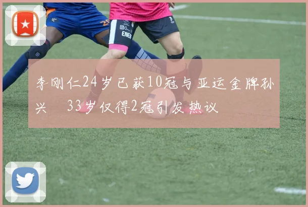 李刚仁24岁已获10冠与亚运金牌孙兴慜33岁仅得2冠引发热议
