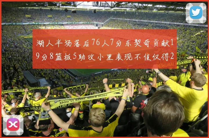 湖人半场落后76人7分东契奇贡献19分8篮板5助攻小里表现不佳仅得2分