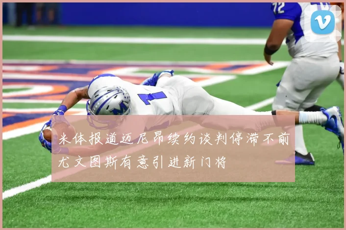 米体报道迈尼昂续约谈判停滞不前尤文图斯有意引进新门将