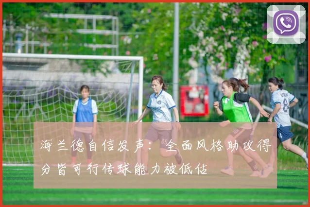 海兰德自信发声：全面风格助攻得分皆可行传球能力被低估