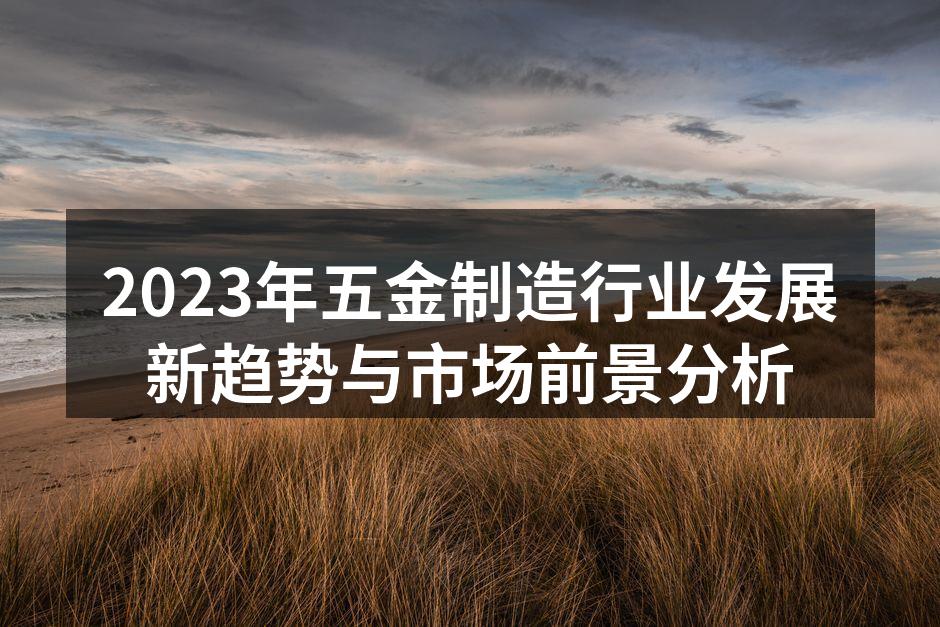 2023年五金制造行业发展新趋势与市场前
