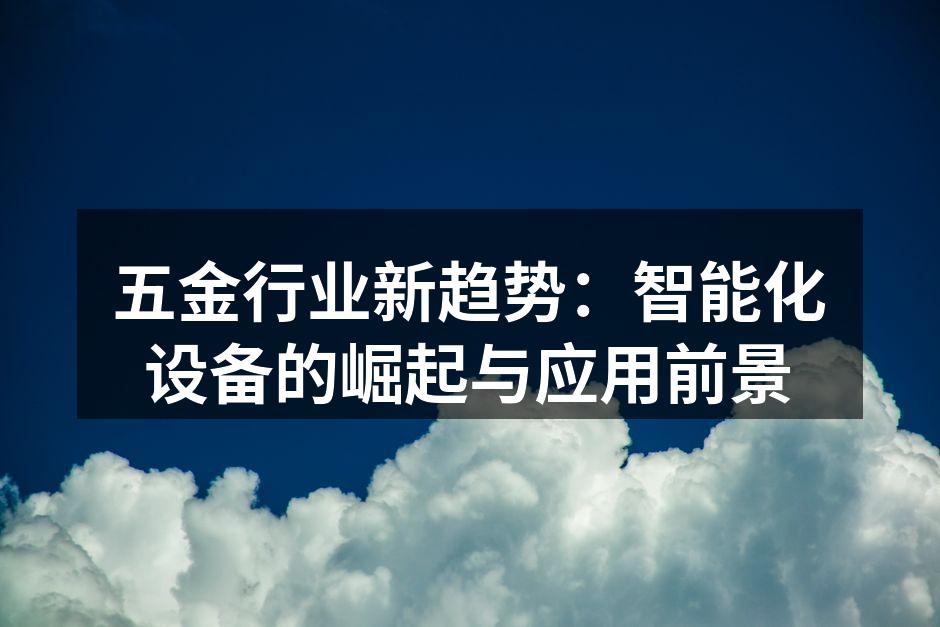 五金行业新趋势:智能化设备的崛起与应用前