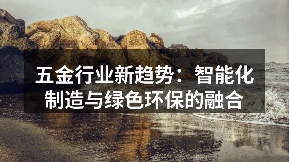 五金行业新趋势:智能化制造与绿色环保的融